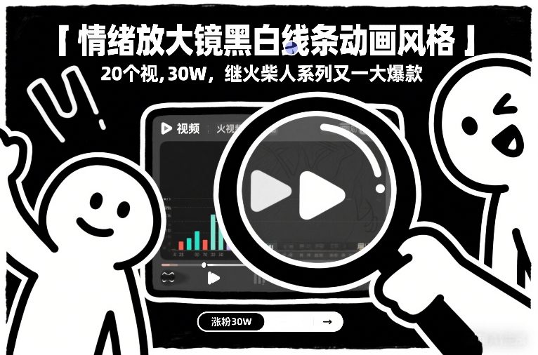 情绪放大镜黑白线条动画风格，20个视频，涨粉30W，继火柴人系列又一大爆款-网创资源站