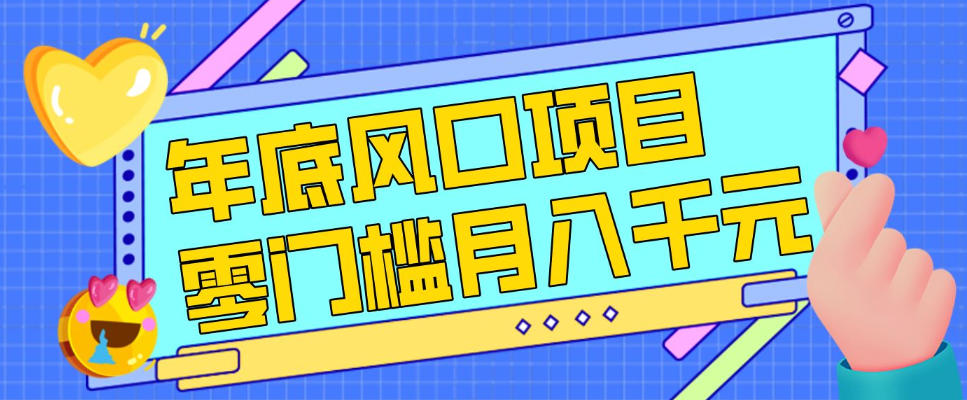 每年节假日年底风口项目，新人小白也能上手，零成本零门槛月入1w+(附渠道)【揭秘】-网创资源站