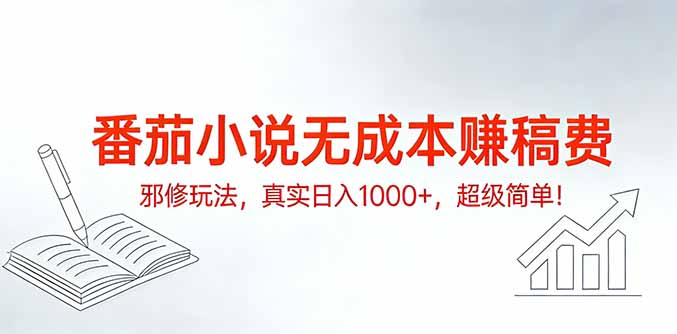 番茄小说无成本赚稿费邪修玩法，真实日入1000+，超级简单！-网创资源站
