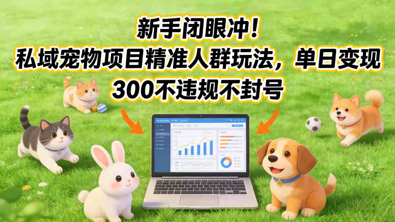 新手闭眼冲！私域宠物项目精准人群玩法，单日变现3张不违规不封号-网创资源站