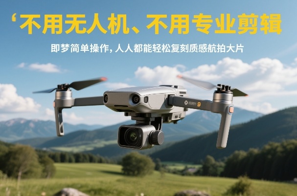 不用无人机、不用专业剪辑,即梦简单操作,人人都能轻松复刻质感航拍大片