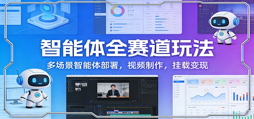 智能体全赛道玩法：多场景智能体部署，视频制作，挂载变现-网创资源站