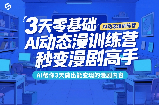 3天零基础AI动态漫训练营，秒变漫剧高手，AI帮你3天做出能变现的漫剧内容-网创资源站