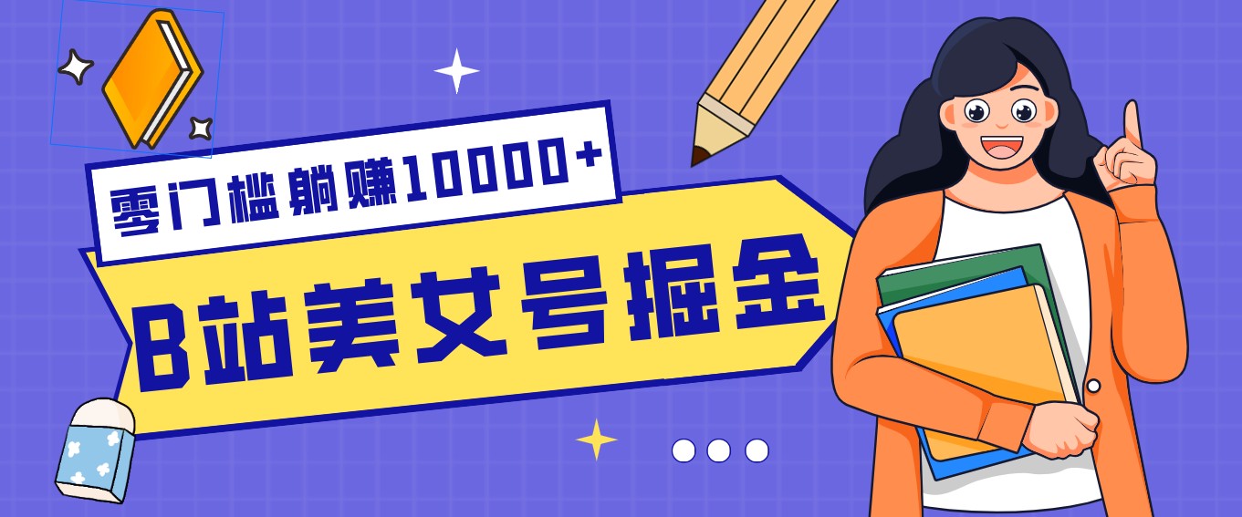 B站美女号掘金秘籍：网盘拉新躺赚10000+，玩法稳定新手也能做的长期副业-网创资源站