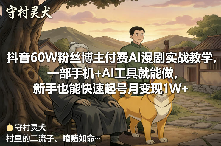 抖音60W粉丝博主付费AI漫剧实战教学，一部手机+AI工具就能做，新手也能快速起号月变现1W+-网创资源站