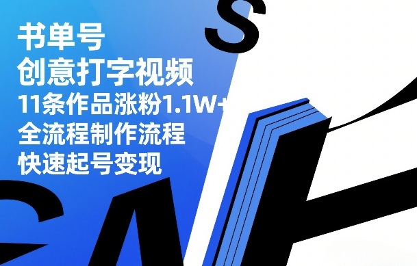 书单号创意打字视频，11条作品涨粉1.1W+，全流程制作流程，快速起号变现-网创资源站