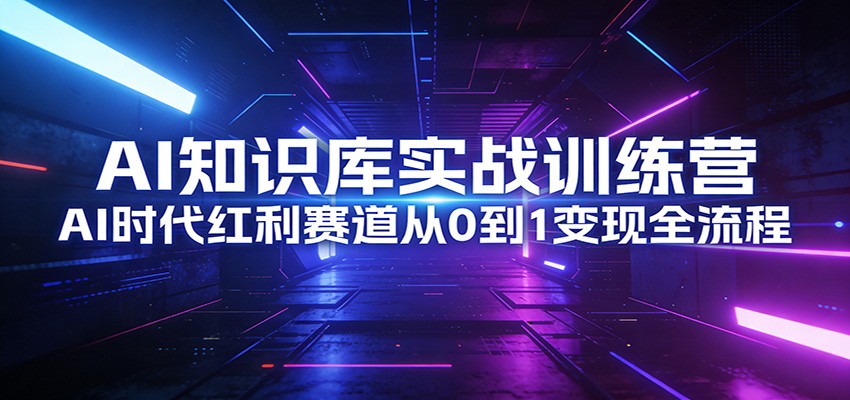 AI知识库实战训练营：AI时代红利赛道从0到1变现全流程-网创资源站