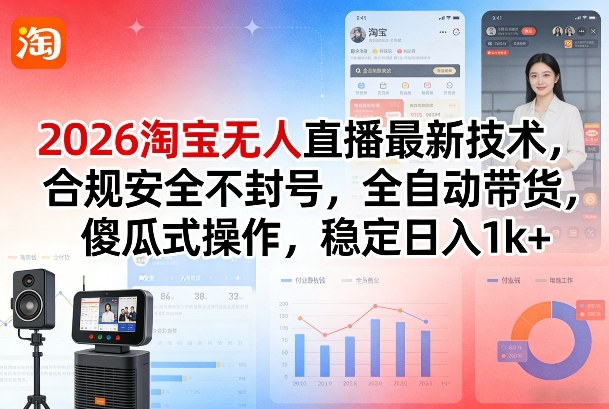 2026淘宝无人直播最新技术，合规安全不封号，全自动带货，傻瓜式操作，稳定日入1k+【揭秘】-网创资源站
