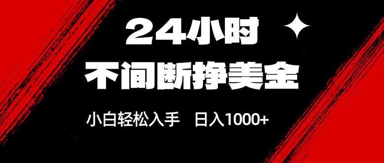 24小时不间断挣美金，小白轻松上手，日入1000+-网创资源站