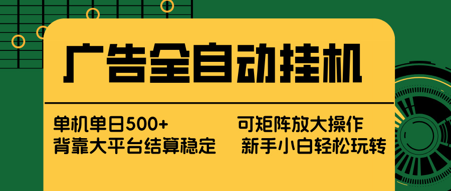 广告全自动挂机 单机单日500+ 矩阵放大 背靠大平台 绿色稳定 新手小白轻松玩转-网创资源站