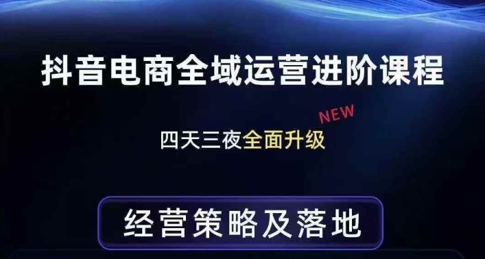 抖音电商全域运营进阶课程，经营策略及落地，全链路拆解直击底层逻辑-网创资源站