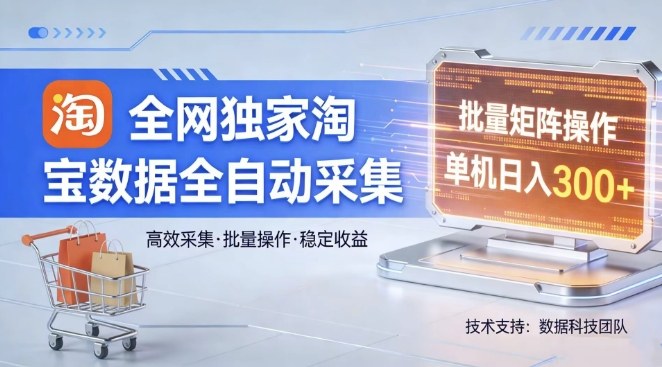 全网独家，淘宝数据全自动采集项目，批量可矩阵，单机轻松日入300【揭秘】-网创资源站