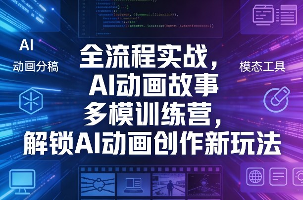 全流程实战，AI动画故事多模训练营，解锁AI动画创作新玩法-网创资源站