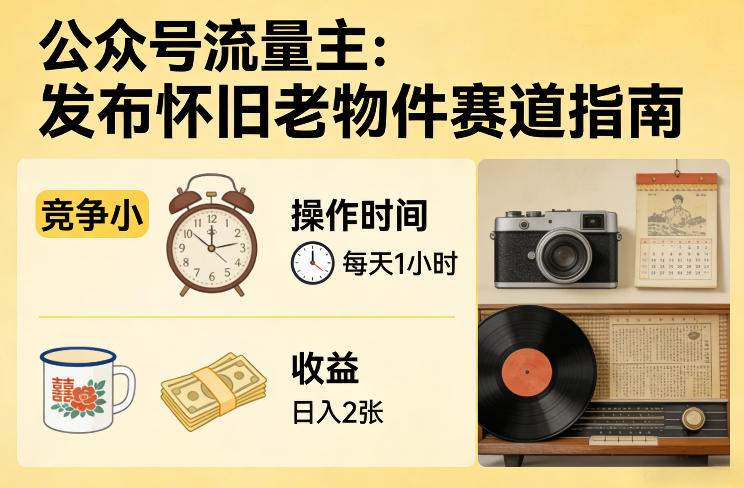 公众号流量主之发布怀旧老物件赛道，竞争小，每天操作1小时，日入2张-网创资源站