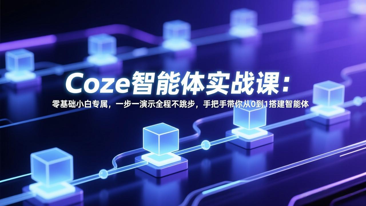 Coze智能体实战课：零基础小白专属，一步一演示全程不跳步，手把手带你从0到1搭建智能体-网创资源站
