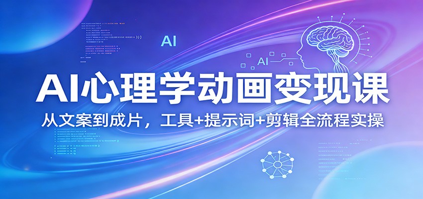 AI心理学动画变现课：从文案到成片，工具+提示词+剪辑全流程实操-网创资源站