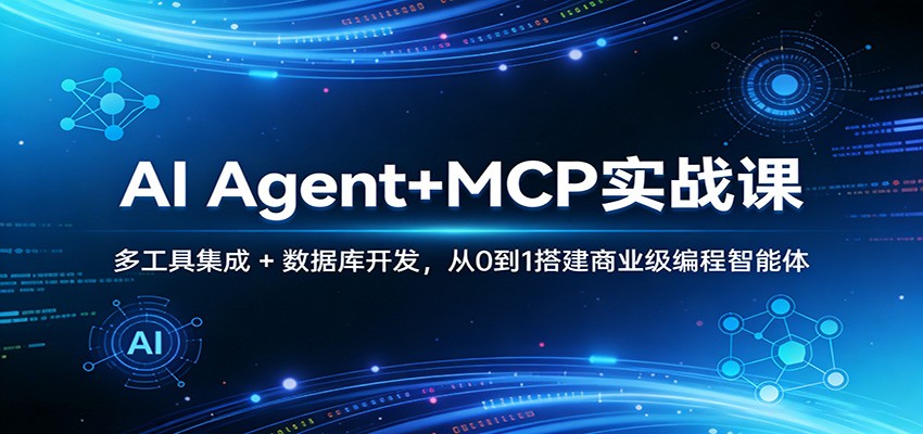 AI Agent+MCP实战课：多工具集成 + 数据库开发，从0到1搭建商业级编程智能体-网创资源站