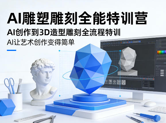AI雕塑雕刻全能特训营，AI创作到3D造型雕刻全流程特训，AI让艺术创作变得简单-网创资源站