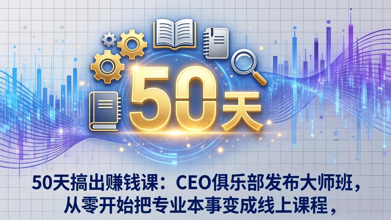 50天搞出赚钱课：CEO俱乐部发布大师班，从零开始把专业本事变成线上课程-网创资源站