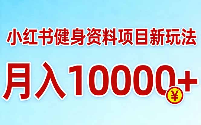 小红书健身资料项目最新玩法，月入10000＋，收益潜力可以无限放大-网创资源站