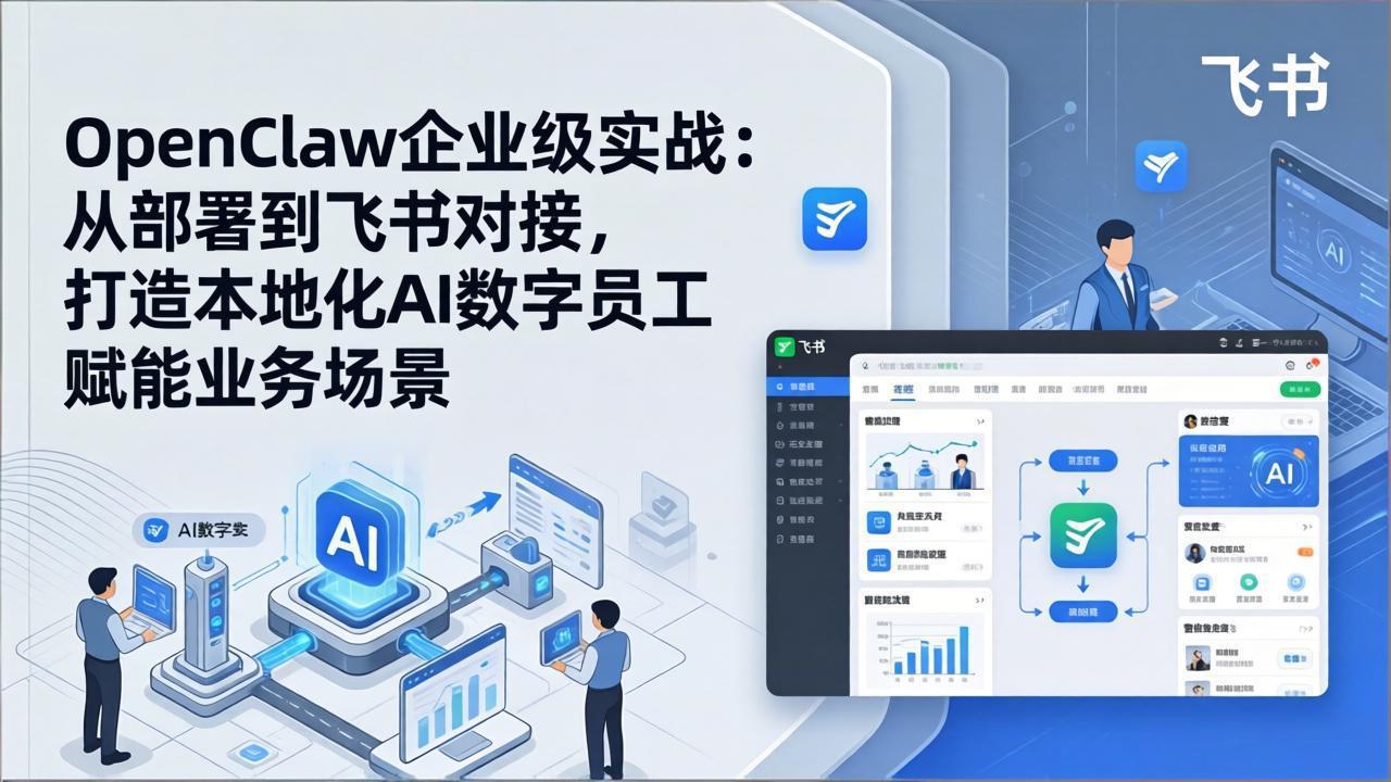 OpenClaw企业级实战：从部署到飞书对接，打造本地化AI数字员工赋能业务场景-网创资源站