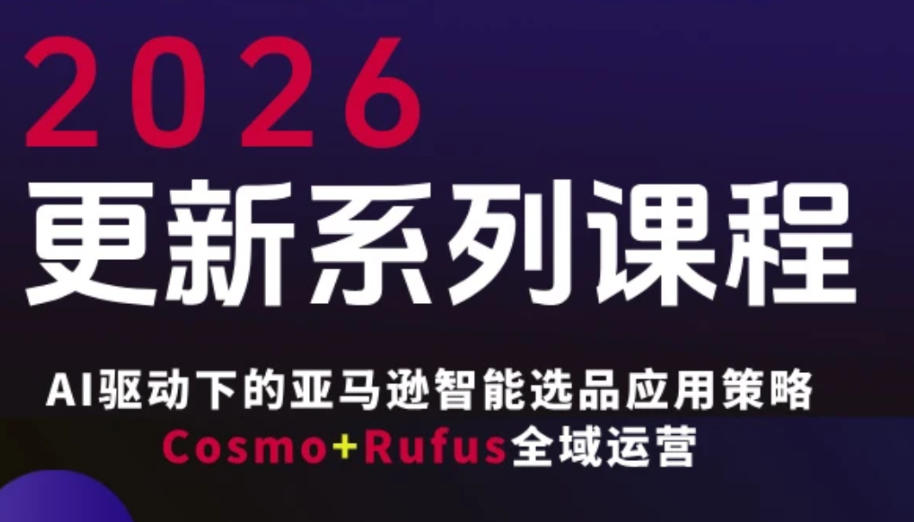 跨境亚马逊FBA系统课程，AI驱动下的亚马逊智能选品应用策略Cosmo+Rufus全域运营(更新26年3月)-网创资源站