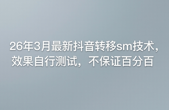 26年3月最新抖音转移sm技术，效果自行测试，不保证百分百-网创资源站