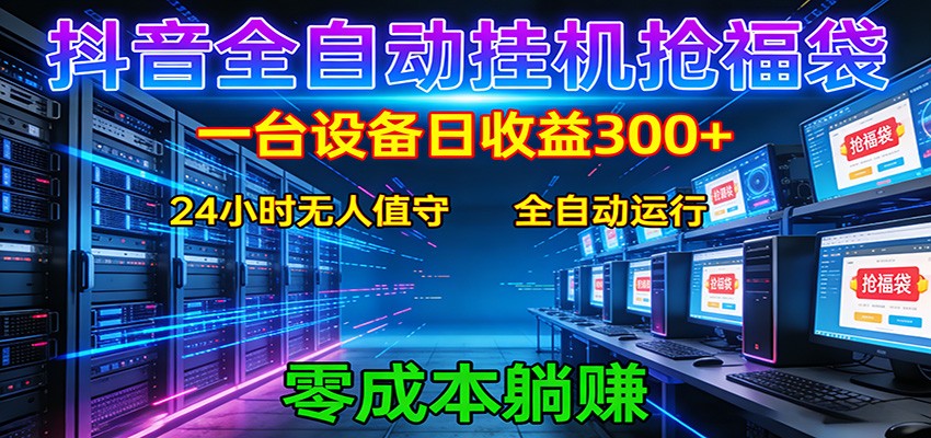 抖音全自动福袋挂机：单设备日入300+，零门槛、易操作、可批量放大-网创资源站