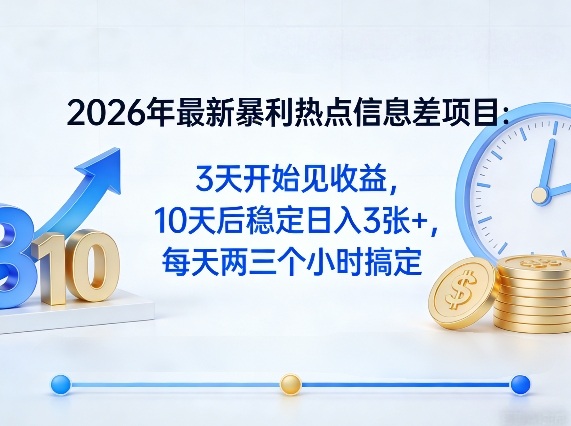 2026年最新暴利热点信息差项目：3天开始见收益，10天后稳定日入3张+，每天两三个小时搞定-网创资源站