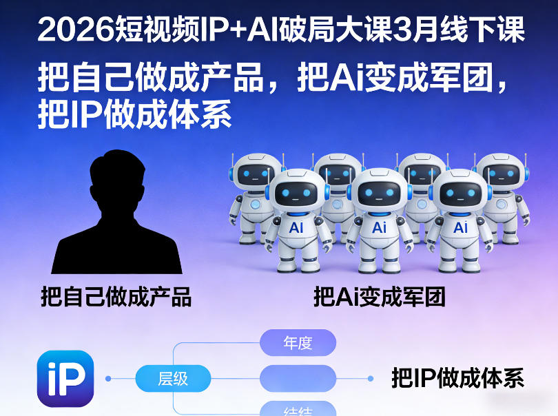 2026短视频IP+AI破局大课3月线下课,把自己做成产品,把Ai变成军团,把IP做成体系