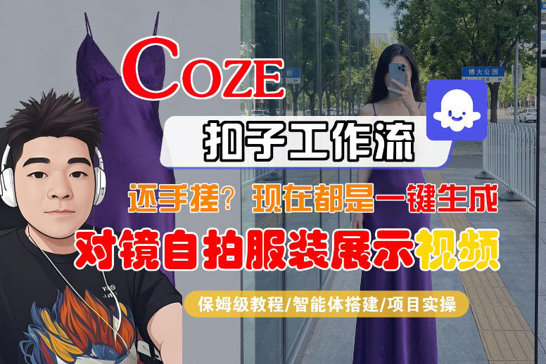 Coze智能体工作流一键生成“对镜自拍服装展示“短视频，全流程保姆级教学-网创资源站