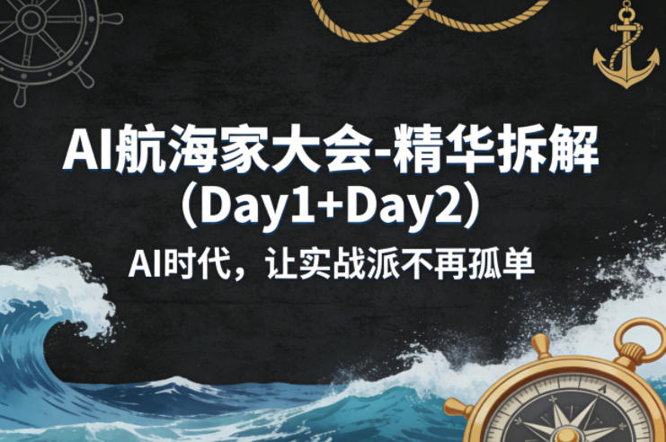 AI航海家大会-精华拆解(Day1+Day2)AI时代，让实战派不再孤单-网创资源站
