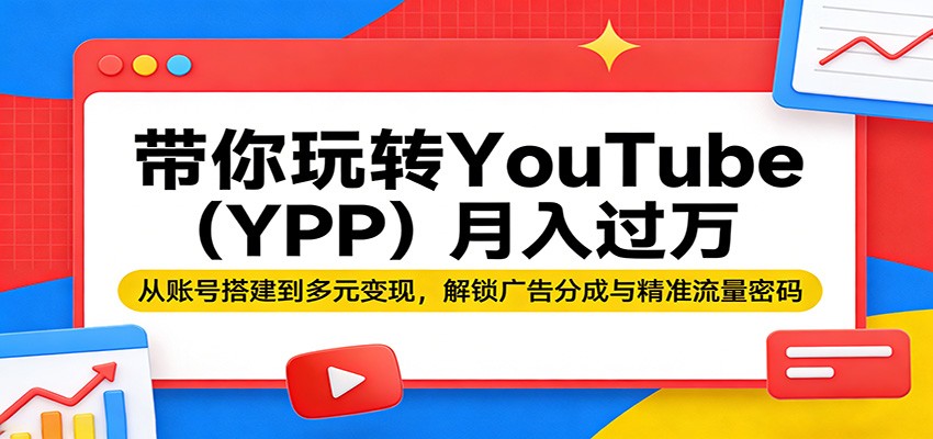 带你玩转YouTube(YPP)月入过万：从账号搭建到多元变现，解锁广告分成与精准流量密码-网创资源站