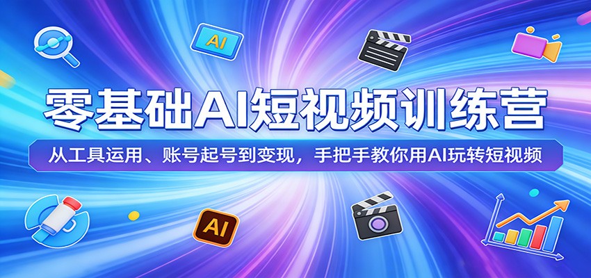 零基础AI短视频训练营：从工具运用、账号起号到变现，手把手教你用AI玩转短视频-网创资源站