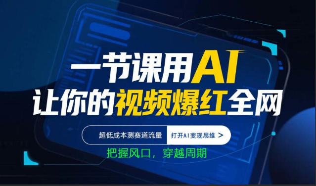 一节课用AI让你的视频爆红全网，超低成本测赛道流量，打开AI变现思维，把握风口，穿越周期-网创资源站