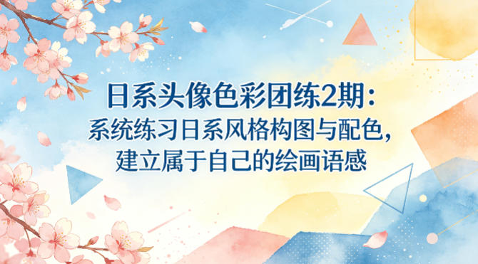 日系头像色彩团练2期：系统练习日系风格构图与配色，建立属于自己的绘画语感-网创资源站