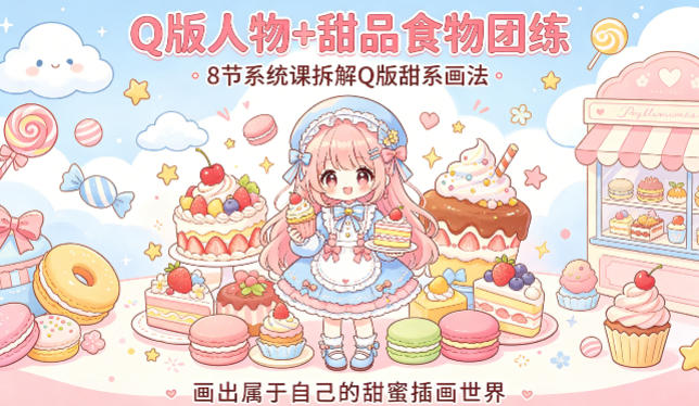 Q版人物+甜品食物团练，8节系统课拆解Q版甜系画法，画出属于自己的甜蜜插画世界-网创资源站