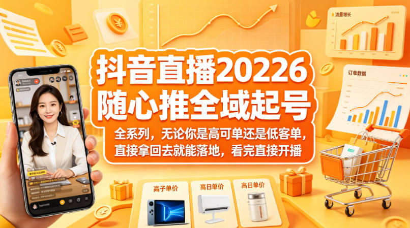 抖音直播2026随心推全域起号全系列，无论你是高可单还是低客单，直接拿回去就能落地，看完直接开播-网创资源站