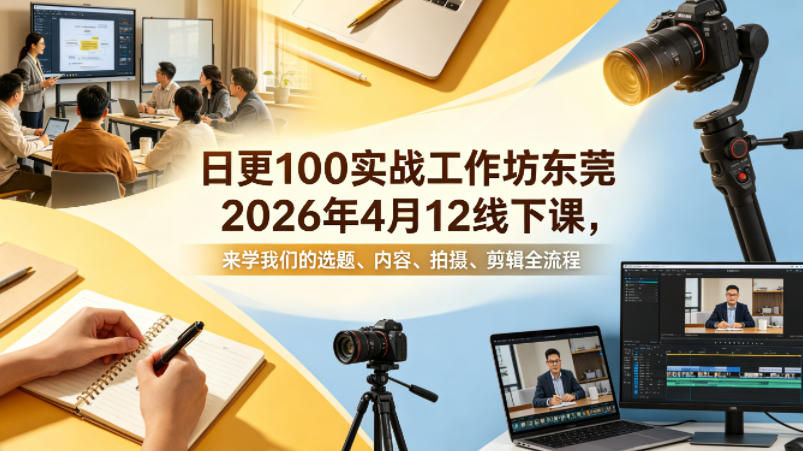 日更100实条‬战工作坊东莞2026年4月12线下课，来学我们的选题、内容、拍摄、剪辑全流程-网创资源站