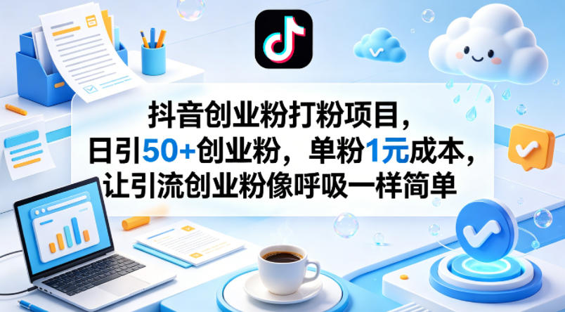 抖音创业粉打粉项目，日引50+创业粉，单粉1元成本，让引流创业粉像呼吸一样简单-网创资源站