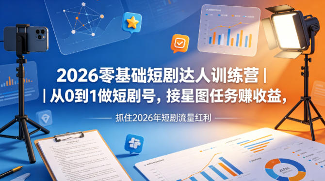 2026零基础短剧达人训练营｜从0到1做短剧号，接星图任务賺收益，抓住2026年短剧流量红利-网创资源站