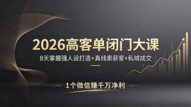 2026高客单闭门大课，8 天掌握强人设打造 + 真线索获客 + 私域成交，1 个微信赚千万净利-网创资源站