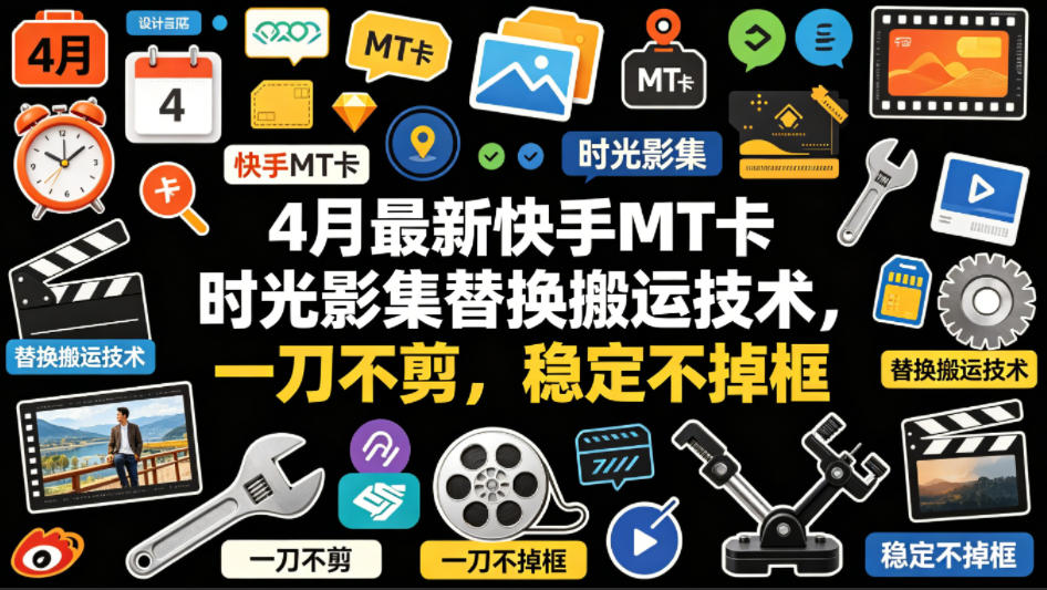 4月最新快手MT卡时光影集替换搬运技术，一刀不剪，稳定不掉框-网创资源站