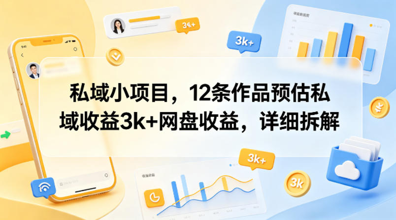 私域小项目，12条作品预估私域收益3k+网盘收益，详细拆解-网创资源站