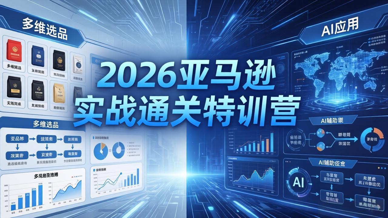 2026亚马逊实战通关特训营-26年4月30更新，多维选品+渐进式打法+AI应用，从0到1打造盈利店铺-网创资源站