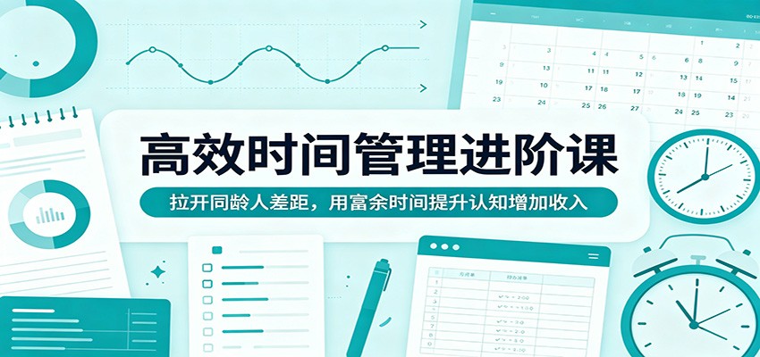 高效时间管理进阶课：拉开同龄人差距，用富余时间提升认知增加收入-网创资源站