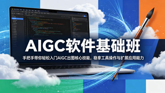 AIGC软件基础班，手把手带你轻松入门AIGC出图核心技能，稳拿工具操作与扩展应用能力-网创资源站