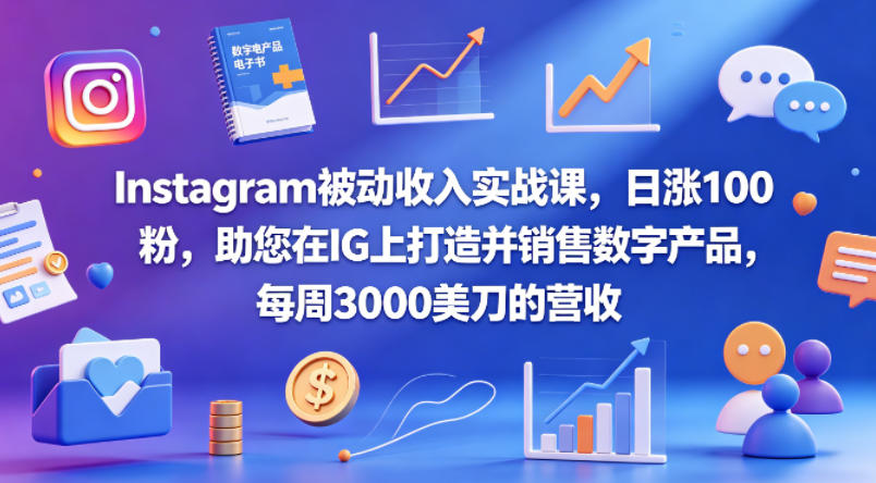 Instagram被动收入实战课，日涨100粉，助您在IG上打造并销售数字产品，每周3000美刀的营收【原创双语字幕】-网创资源站