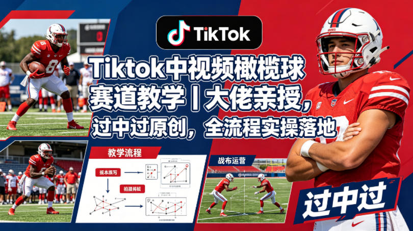 Tiktok中视频橄榄球赛道教学｜大佬亲授，过中过原创，全流程实操落地-网创资源站