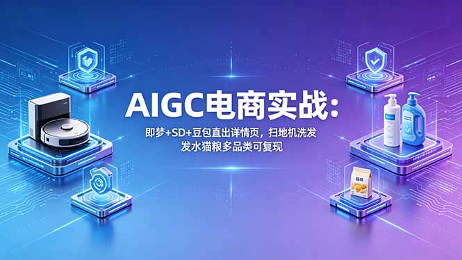 AIGC电商实战班：即梦+SD+豆包直出详情页，扫地机洗发水猫粮多品类可复现-网创资源站